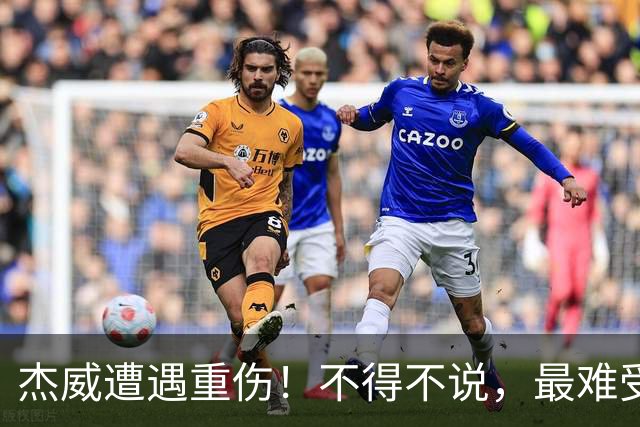 杰威遭遇重伤！不得不说，最难受的是下面这三位