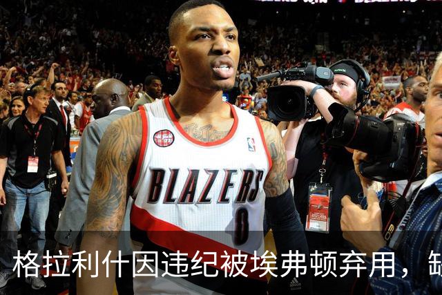 格拉利什因违纪被埃弗顿弃用，缺席联赛杯对纽卡